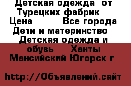 Детская одежда, от Турецких фабрик  › Цена ­ 400 - Все города Дети и материнство » Детская одежда и обувь   . Ханты-Мансийский,Югорск г.